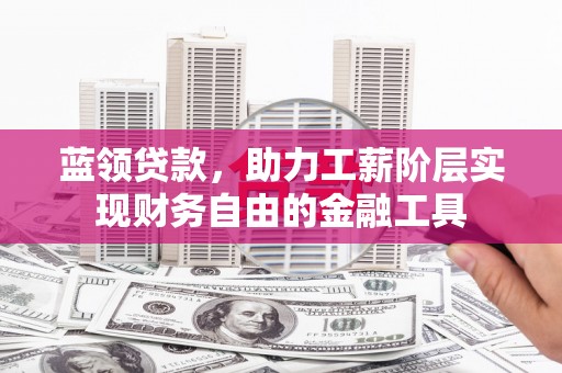 玉门蓝领贷款，助力工薪阶层实现财务自由的金融工具