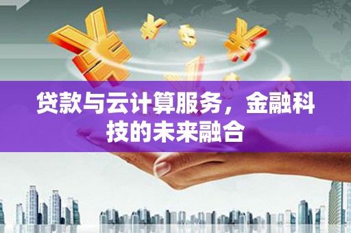 玉门贷款与云计算服务，金融科技的未来融合