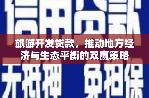 玉门旅游开发贷款，推动地方经济与生态平衡的双赢策略