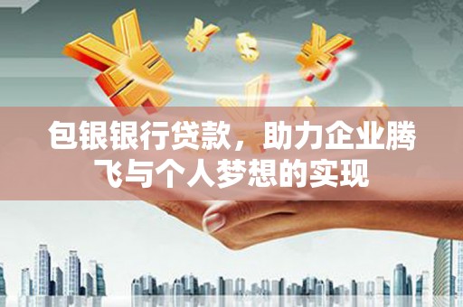 玉门包银银行贷款，助力企业腾飞与个人梦想的实现