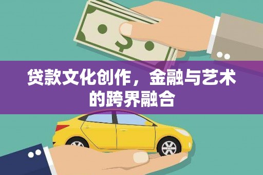 玉门贷款文化创作，金融与艺术的跨界融合