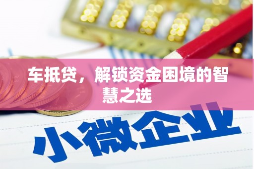 玉门车抵贷，解锁资金困境的智慧之选