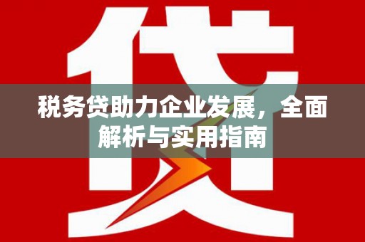 玉门税务贷助力企业发展，全面解析与实用指南