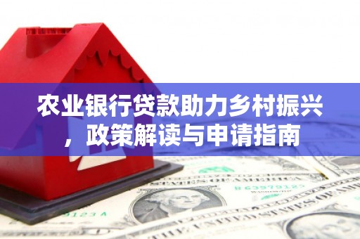 玉门农业银行贷款助力乡村振兴，政策解读与申请指南