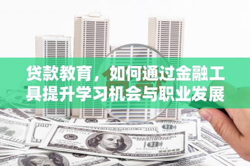 玉门贷款教育，如何通过金融工具提升学习机会与职业发展