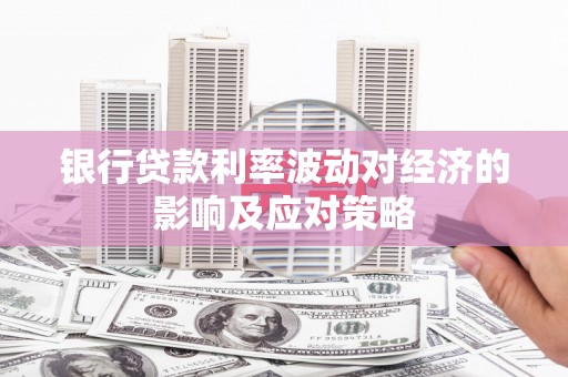 玉门银行贷款利率波动对经济的影响及应对策略