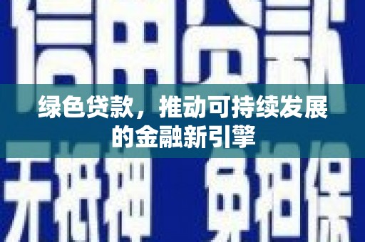 玉门绿色贷款，推动可持续发展的金融新引擎