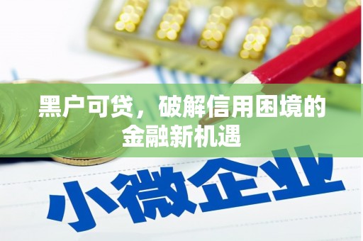 玉门黑户可贷，破解信用困境的金融新机遇