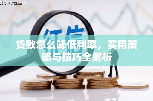 玉门贷款怎么降低利率，实用策略与技巧全解析