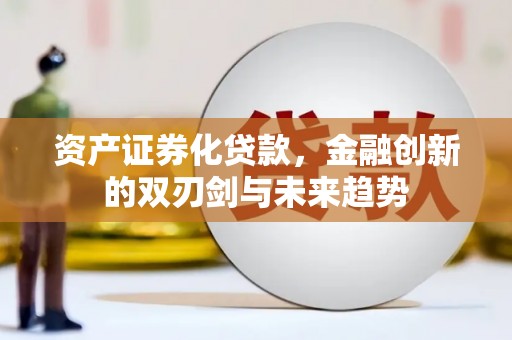 玉门资产证券化贷款，金融创新的双刃剑与未来趋势