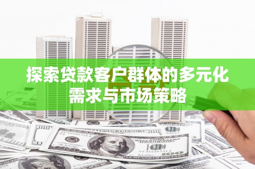 玉门探索贷款客户群体的多元化需求与市场策略