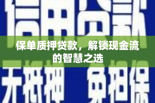玉门保单质押贷款，解锁现金流的智慧之选