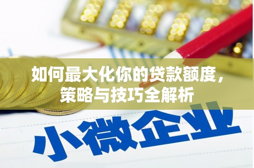 玉门如何最大化你的贷款额度，策略与技巧全解析
