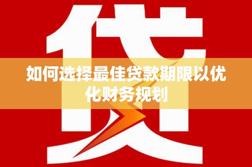 玉门如何选择最佳贷款期限以优化财务规划