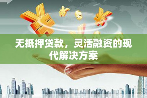 玉门无抵押贷款，灵活融资的现代解决方案