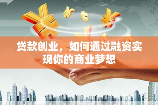 玉门贷款创业，如何通过融资实现你的商业梦想
