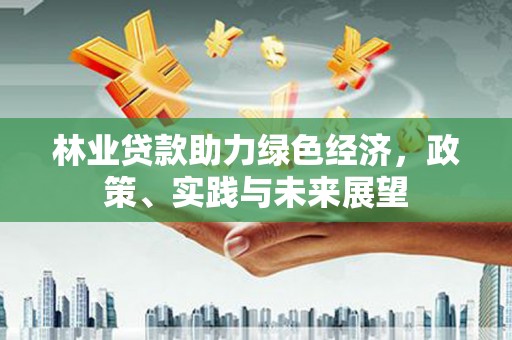 玉门林业贷款助力绿色经济，政策、实践与未来展望