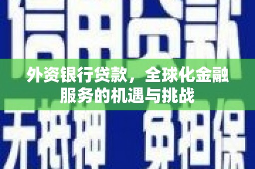 玉门外资银行贷款，全球化金融服务的机遇与挑战