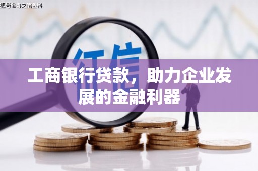 玉门工商银行贷款，助力企业发展的金融利器