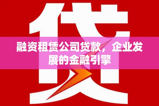 玉门融资租赁公司贷款，企业发展的金融引擎
