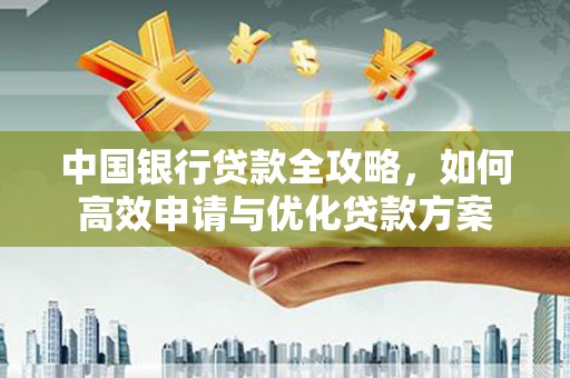 玉门中国银行贷款全攻略，如何高效申请与优化贷款方案