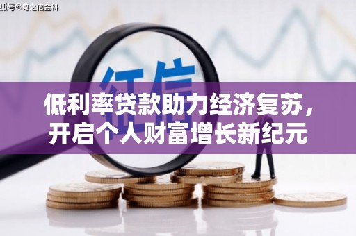 玉门低利率贷款助力经济复苏，开启个人财富增长新纪元
