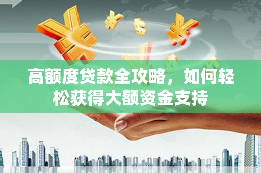 玉门高额度贷款全攻略，如何轻松获得大额资金支持