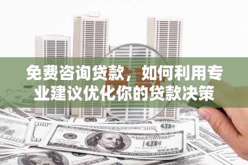 玉门免费咨询贷款，如何利用专业建议优化你的贷款决策
