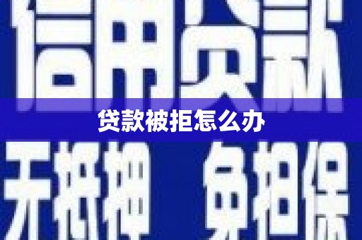 玉门贷款被拒怎么办