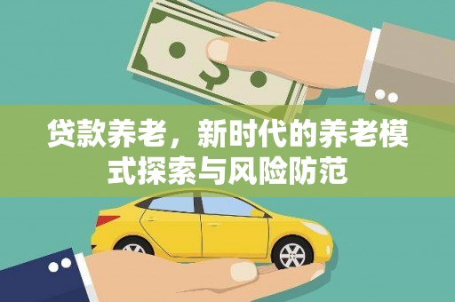 玉门贷款养老，新时代的养老模式探索与风险防范
