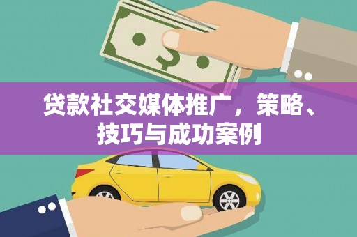 玉门贷款社交媒体推广，策略、技巧与成功案例