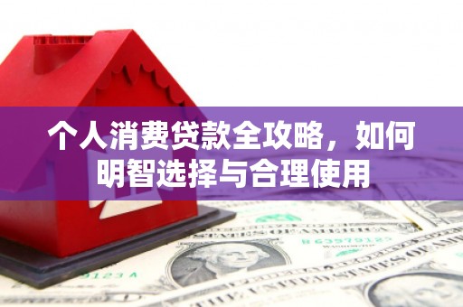 玉门个人消费贷款全攻略，如何明智选择与合理使用