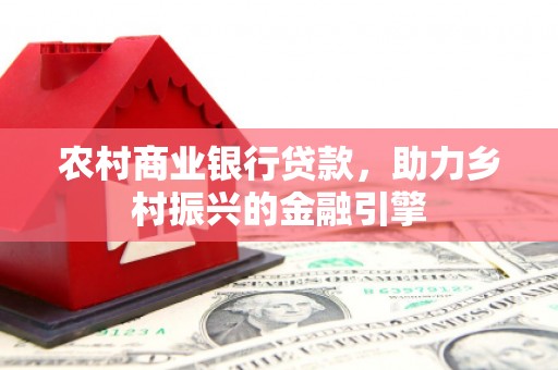 玉门农村商业银行贷款，助力乡村振兴的金融引擎